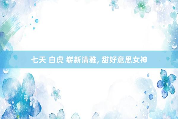 七天 白虎 崭新清雅，<a href=