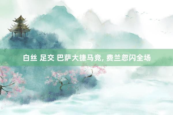 白丝 足交 巴萨大捷马竞， 费兰忽闪全场