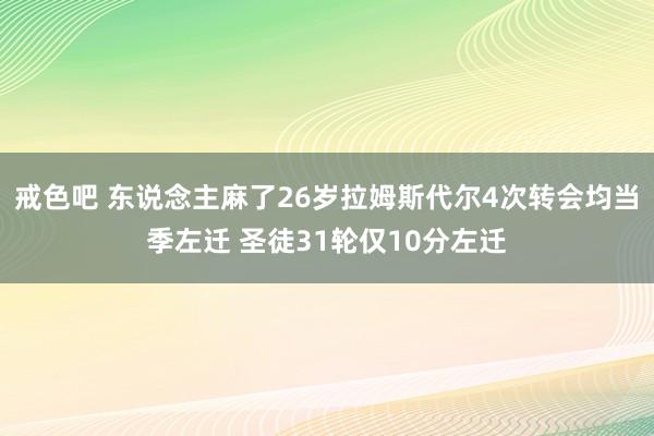 戒色吧 东说念主麻了26岁拉姆斯代尔4次转会均当季左迁 圣徒31轮仅10分左迁
