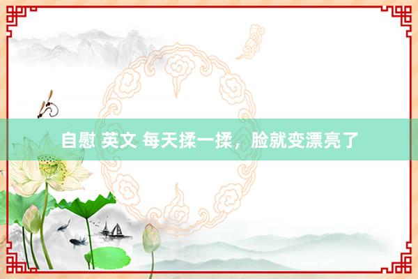 自慰 英文 每天揉一揉，脸就变漂亮了
