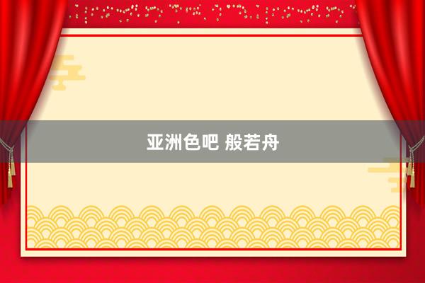 亚洲色吧 般若舟