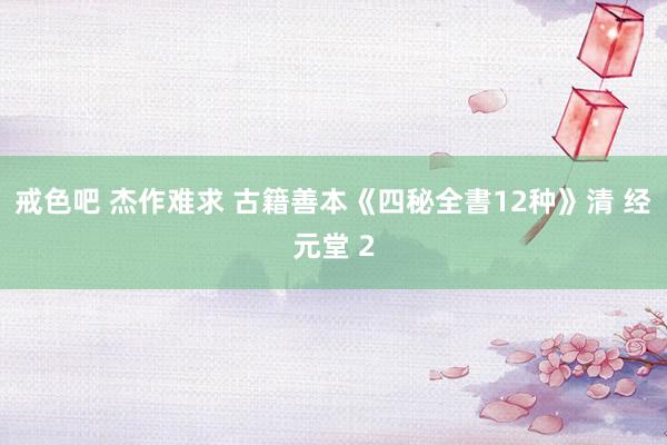 戒色吧 杰作难求 古籍善本《四秘全書12种》清 经元堂 2